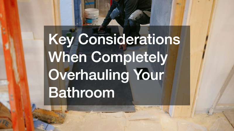 Key Considerations When Completely Overhauling Your Bathroom